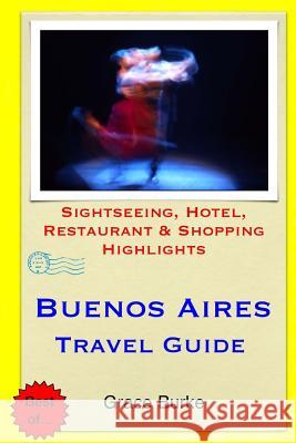 Buenos Aires Travel Guide: Sightseeing, Hotel, Restaurant & Shopping Highlights Grace Burke 9781503251519 Createspace
