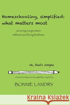 Homeschooling, simplified: what matters most: securing cooperation without sacrificing kindness Landry, Bonnie 9781503360679 Createspace