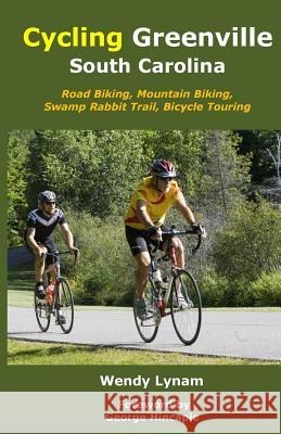 Cycling Greenville SC: Road Biking, Mountain Biking, Swamp Rabbit Trail, Bike Touring Wendy Lynam George Hincapie 9781503367340 Createspace