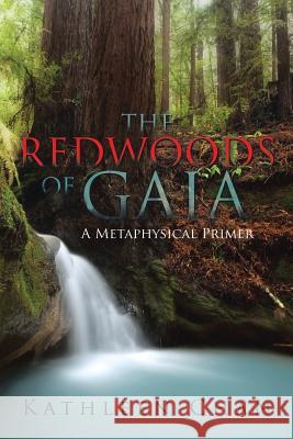 The Redwoods of Gaia: A Metaphysical Primer Kathleen Chan 9781503563292 Xlibris Corporation