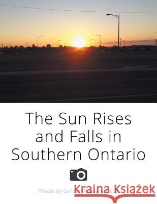 The Sun Rises and Falls in Southern Ontario C. D. Gordon Rossignol 9781503585843 Xlibris Corporation