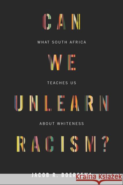 Can We Unlearn Racism?: What South Africa Teaches Us about Whiteness Jacob R. Boersema 9781503627789 Stanford University Press