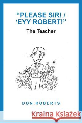 Please Sir! / 'Eyy Robert!: The Teacher Roberts, Don 9781504314244 Balboa Press Au