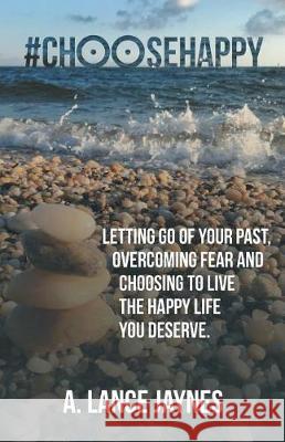 #ChooseHappy: Letting go of your past, Overcoming fear and Choosing to live the Happy life you deserve. A Lance Jaynes 9781504386098 Balboa Press