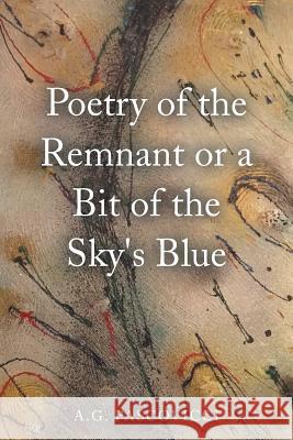 Poetry of the Remnant or a Bit of the Sky's Blue A G Pascovicci 9781504975193 Authorhouse