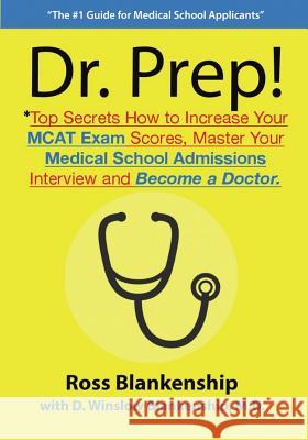 Dr. Prep!: Top Secrets How to Increase Your MCAT Exam Scores, Master Your Medical School Admissions Interview and Become a Doctor Ross D. Blankenship D. Winslow Blankenshi 9781505218220 Createspace