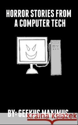 Horror Stories From A Computer Tech Maximus, Geekus 9781505232905 Createspace
