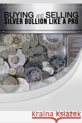 Buying and Selling Silver Bullion Like a Pro Doug West 9781505378139 Createspace