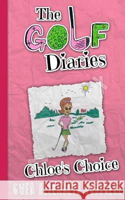The Golf Diaries: Chloe's Choice Gwen Elizabeth Foddrell 9781505457292 Createspace