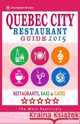 Quebec City Restaurant Guide 2015: Best Rated Restaurants in Quebec City, Canada - 400 restaurants, bars and cafés recommended for visitors, 2015. Sutherland, William S. 9781505586169 Createspace