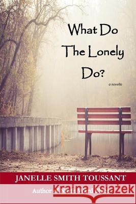 What Do The Lonely Do Janelle Smith Toussant 9781505689174 Createspace Independent Publishing Platform