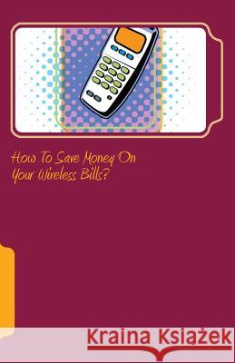 How to save money on your wireless bills? A, Paul 9781505720617 Createspace