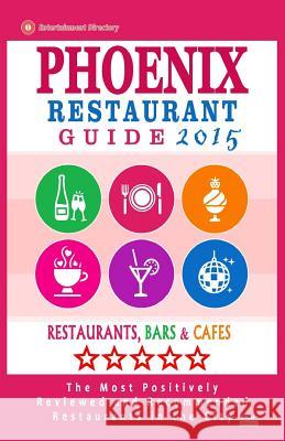 Phoenix Restaurant Guide 2015: Best Rated Restaurants in Phoenix, Arizona - 500 restaurants, bars and cafés recommended for visitors, 2015. Wellington, Andrew J. 9781505755244 Createspace