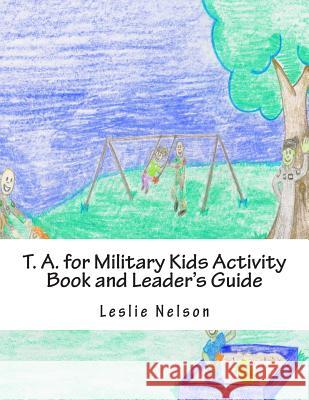 T. A. for Military Kids Activity Book and Leader's Guide: Resurces for Parents and Group Leaders to Help Military Kids Understand Their Feelings Leslie Nelso 9781505866438 Createspace