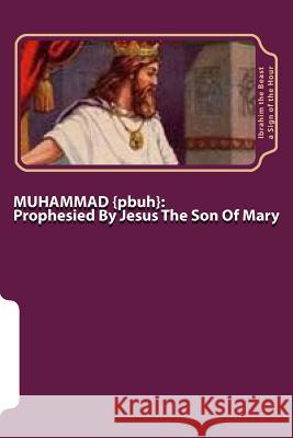 MUHAMMAD : Prophesied By Jesus The Son Of Mary  A. Sign of the Hour, Ibrahim the Beast 9781505922066 Createspace