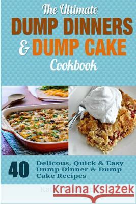 The Ultimate Dump Dinners & Dump Cake Cookbook: 40 Delicious, Quick & Easy Dump Dinner & Dump Cake Recipes Katey Goodrich 9781505970500 Createspace