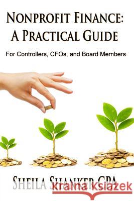 Nonprofit Finance: A Practical Guide: For Controllers, CFOs, and Board Members Shanker, Sheila 9781505995404 Createspace