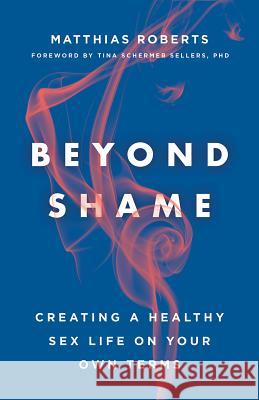 Beyond Shame: Creating a Healthy Sex Life on Your Own Terms Matthias Roberts Tina Schermer Sellers 9781506455662 Fortress Press