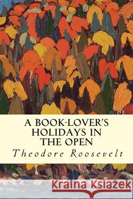 A Book-Lover's Holidays in the Open Theodore Roosevelt 9781507540473 Createspace