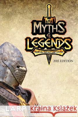 Myths & Legends Medieval Fantasy Larp System 2015 Edition: Medieval Fantasy Live Action Role-play System of LarpCraft Colonies, Larpcraft 9781507609866 Createspace