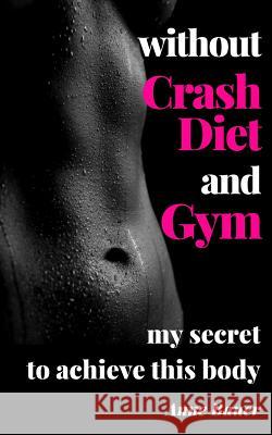 without Crash Diet and Gym: my secrete to achieve this body Bauer, Anne 9781507638668 Createspace Independent Publishing Platform