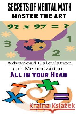 Secrets of Mental Math - Master The Art: Advanced Calculation and Memorization All in your Head Paek, Kenneth 9781507670811 Createspace