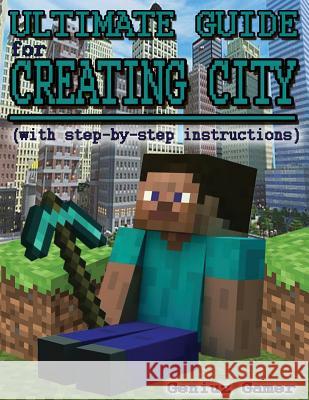 Ultimate Guide For Creating City (with step-by-step instructions): (Full Color) Gamer, Geniuz 9781507786918 Createspace