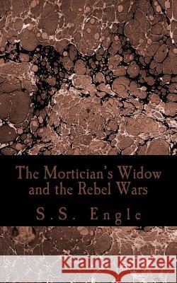 The Mortician's Widow and the Rebel Wars S. S. Engle 9781507876879 Createspace