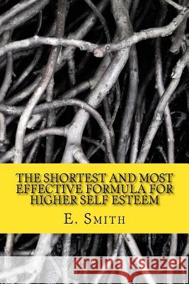 The Shortest And Most Effective Formula For Higher Self Esteem: The Guerrilla Guide To Self-Esteem E. P. Smith 9781508421313 Createspace Independent Publishing Platform