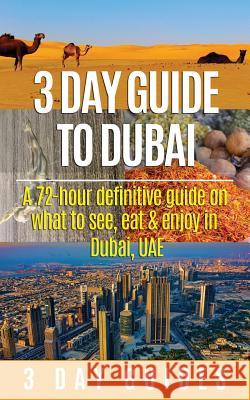 3 Day Guide to Dubai: A 72-hour Definitive Guide on What to See, Eat and Enjoy in Dubai, UAE 3. Day City Guides 9781508491279 Createspace