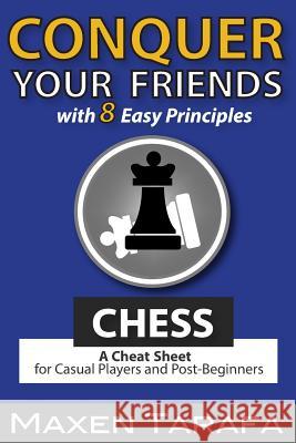 Chess: Conquer your Friends with 8 Easy Principles: A Cheat Sheet for Casual Players and Post-Beginners Tarafa, Maxen R. 9781508510635 Createspace