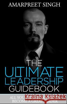 The Ultimate Leadership Guidebook: All you need to know to become a great leader Singh, Amarpreet 9781508563969 Createspace