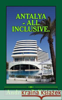 Antalya - All inclusive.: Der persönliche Reiseführer. Kaiser, Andreas P. 9781508683902 Createspace