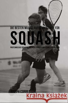 Die besten Muskelaufbaugerichte fur Squash: Proteinreiche Gerichte, die dich starker und schneller machen Correa (Zertifizierter Sport-Ernahrungsb 9781508713043 Createspace