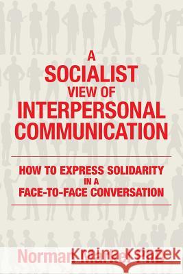 A Socialist View of Interpersonal Communication: How to Express Solidarity in a Face-to-Face Conversation Markel Phd, Norman 9781508748755 Createspace