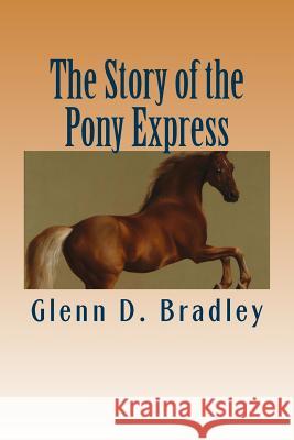 The Story of the Pony Express Glenn D. Bradley 9781508779124 Createspace