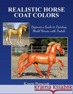 Realistic Horse Coat Colors: Beginner's Guide to Painting Models with Pastels Karen Prescott 9781508824640 Createspace