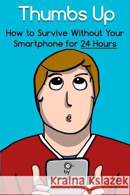 Thumbs Up: How to Survive Without Your Smartphone for 24 Hours Michael MacLeod Michael MacLeod Matthew Milne 9781508827412 Createspace