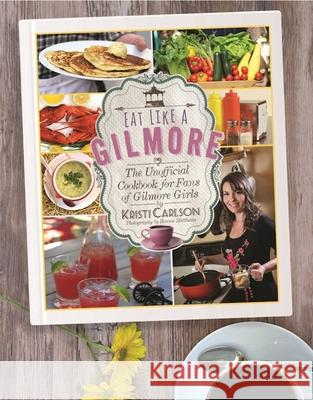 Eat Like a Gilmore: The Unofficial Cookbook for Fans of Gilmore Girls Kristi Carlson 9781510717343 Skyhorse Publishing