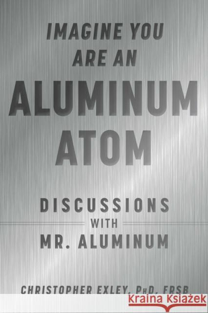Imagine You Are An Aluminum Atom: Discussions With Mr. Aluminum Christopher Exley 9781510762534 Skyhorse Publishing