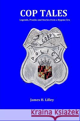 Cop Tales: Legends, Pranks and Stories from a Bygone Era MR James H. Lilley Miss Melissa Wrobleski 9781511500234 Createspace