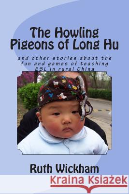 The Howling Pigeons of Long Hu: and other stories about the fun and games of teaching ESL in rural China Wickham, Ruth 9781511548960 Createspace