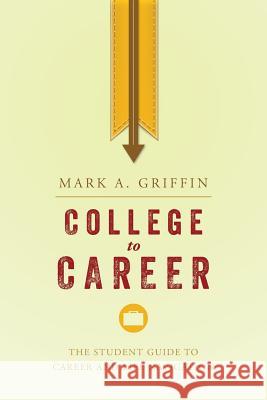 College to Career: The Student Guide to Career and Life Navigation Mark a. Griffin 9781511575256 Createspace