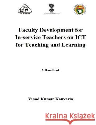 Faculty Development for In-service Teachers on ICT for Teaching and Learning: A Handbook Kanvaria, Vinod Kumar 9781511621748 Createspace