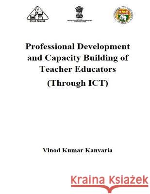 Professional Development and Capacity Building of Teacher Educators: Through ICT Kanvaria, Vinod Kumar 9781511622837 Createspace