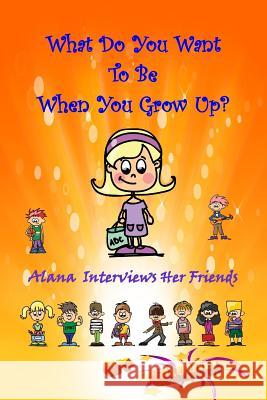 What Do You Want To Be When You Grow Up?: Alana Interviews Her Friends Balouie 9781511635745 Createspace