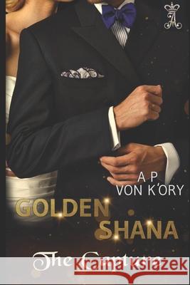 Golden Shana: The Capture A P Von K'Ory 9781511638500 Createspace Independent Publishing Platform