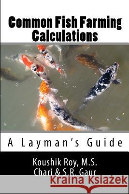 Common Fish Farming Calculations: A Layman's Guide MR Koushik Roy Dr M. S. Chari Dr S. R. Gaur 9781511653015 Createspace