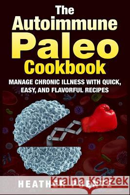 The Autoimmune Paleo Cookbook: Manage Chronic Illness with Quick, Easy, and Flavorful Recipes Heather Puente 9781511659383 Createspace