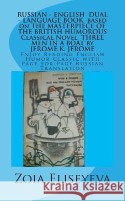 RUSSIAN - ENGLISH DUAL - LANGUAGE BOOK based on THE MASTERPIECE OF THE BRITISH HUMOROUS Classical Novel THREE MEN IN A BOAT by JEROME K. JEROME: Enjoy Eliseyeva, Zoia 9781511754385 Createspace